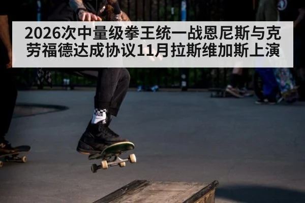 2026次中量级拳王统一战恩尼斯与克劳福德达成协议11月拉斯维加斯上演