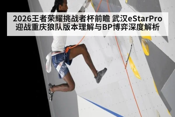 2026王者荣耀挑战者杯前瞻 武汉eStarPro迎战重庆狼队版本理解与BP博弈深度解析