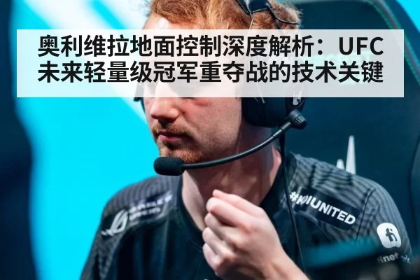 奥利维拉地面控制深度解析：UFC未来轻量级冠军重夺战的技术关键