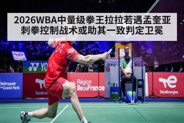 2026WBA中量级拳王拉拉若遇孟奎亚 刺拳控制战术或助其一致判定卫冕