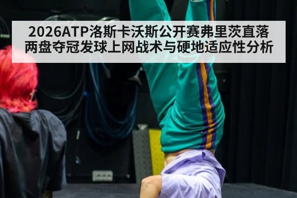 2026ATP洛斯卡沃斯公开赛弗里茨直落两盘夺冠发球上网战术与硬地适应性分析