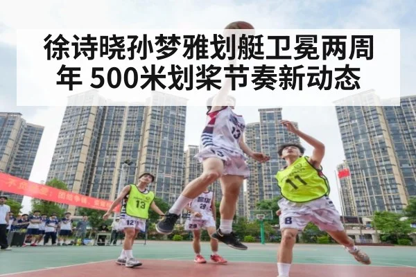 徐诗晓孙梦雅划艇卫冕两周年 500米划桨节奏新动态