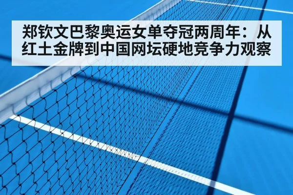 郑钦文巴黎奥运女单夺冠两周年：从红土金牌到中国网坛硬地竞争力观察
