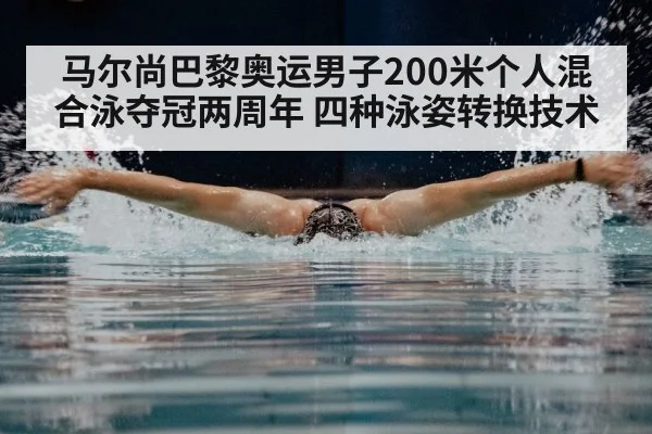 马尔尚巴黎奥运男子200米个人混合泳夺冠两周年 四种泳姿转换技术