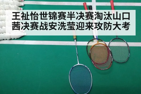 王祉怡世锦赛半决赛淘汰山口茜决赛战安洗莹迎来攻防大考
